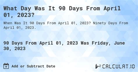 Apr 1, 2023 · Your starting date is April 1, 2023 so that means that 90 days later would be June 30, 2023. You can check this by using the date difference calculator to measure the number of days from Apr 1, 2023 to Jun 30, 2023. June 30, 2023 is a Friday. It is the 181st day of the year, and in the 26th week of the year (assuming each week starts on a ... 